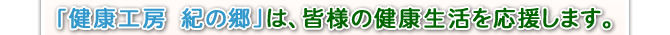 「健康工房紀の郷」は、皆様の健康生活を応援します。
